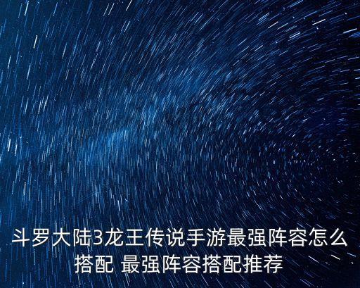斗罗大陆3龙王传说手游最强阵容怎么搭配 最强阵容搭配推荐