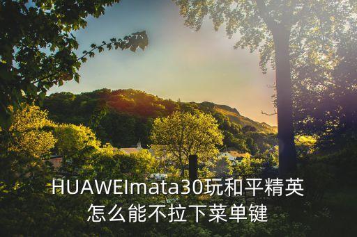 HUAWEImata30玩和平精英怎么能不拉下菜单键