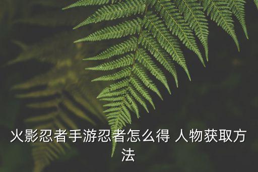火影忍者手游忍者怎么得 人物获取方法
