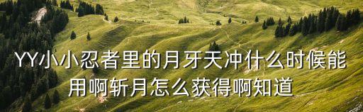 YY小小忍者里的月牙天冲什么时候能用啊斩月怎么获得啊知道