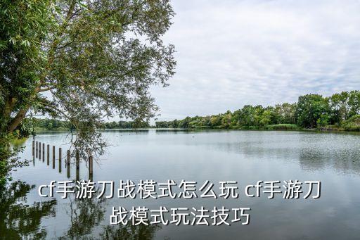 cf手游刀战模式怎么玩 cf手游刀战模式玩法技巧