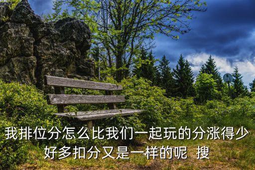 我排位分怎么比我们一起玩的分涨得少好多扣分又是一样的呢 搜
