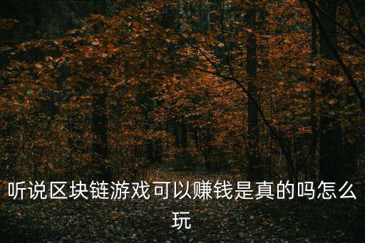 听说区块链游戏可以赚钱是真的吗怎么玩