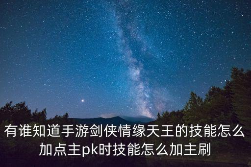 有谁知道手游剑侠情缘天王的技能怎么加点主pk时技能怎么加主刷