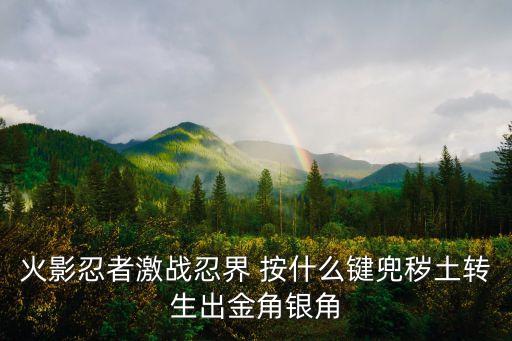 火影忍者激战忍界 按什么键兜秽土转生出金角银角