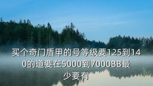 买个奇门盾甲的号等级要125到140的道要在5000到7000BB最少要有