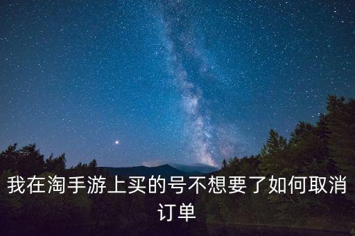 我在淘手游上买的号不想要了如何取消订单