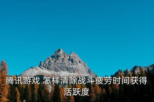 腾讯游戏 怎样清除战斗疲劳时间获得活跃度