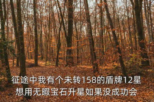 征途中我有个未转158的盾牌12星想用无暇宝石升星如果没成功会