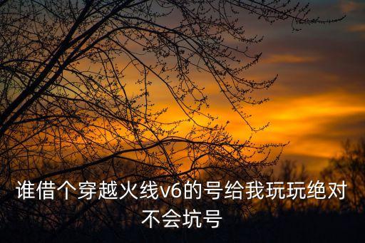cf手游v6借号怎么样，谁能借给我一个穿越火线手游v6的号