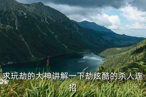 求玩劫的大神讲解一下劫炫酷的杀人连招