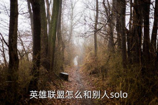 手游联盟李青怎么solo，英雄联盟如何SOLO