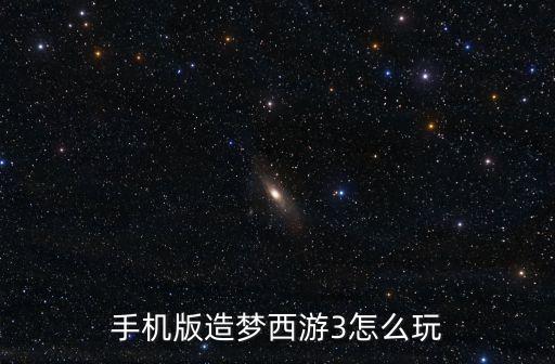 手机版造梦西游3怎么玩