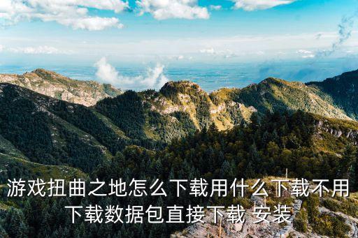 游戏扭曲之地怎么下载用什么下载不用下载数据包直接下载 安装