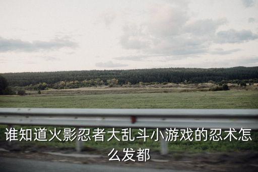 谁知道火影忍者大乱斗小游戏的忍术怎么发都
