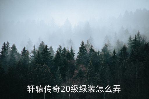 轩辕传奇20级绿装怎么弄