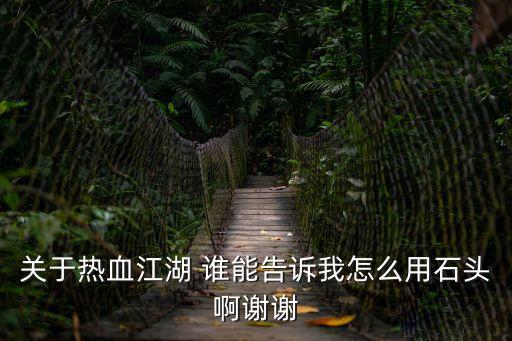 关于热血江湖 谁能告诉我怎么用石头啊谢谢