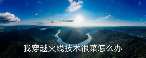 我穿越火线技术很菜怎么办