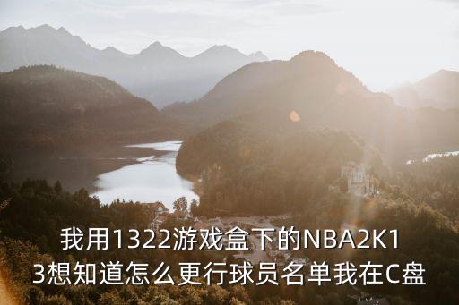 我用1322游戏盒下的NBA2K13想知道怎么更行球员名单我在C盘