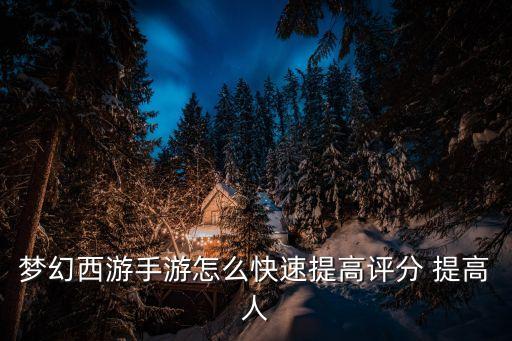 梦幻西游手游怎么快速提高评分 提高人