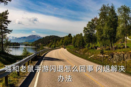 猫和老鼠手游闪退怎么回事 闪退解决办法