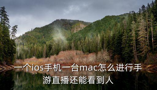 一个ios手机一台mac怎么进行手游直播还能看到人