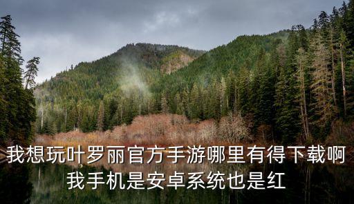 我想玩叶罗丽官方手游哪里有得下载啊我手机是安卓系统也是红