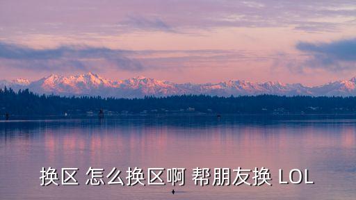 换区 怎么换区啊 帮朋友换 LOL