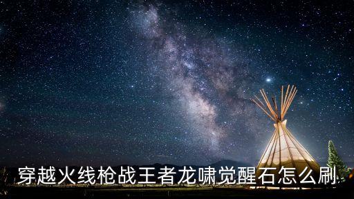 穿越火线枪战王者龙啸觉醒石怎么刷