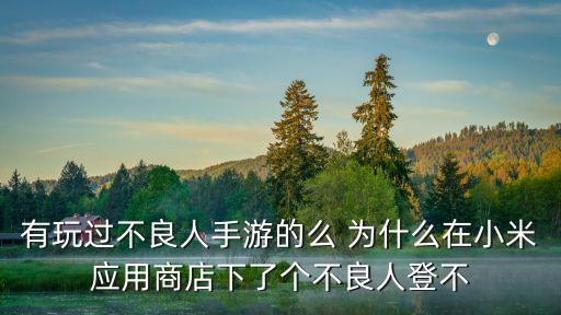 有玩过不良人手游的么 为什么在小米应用商店下了个不良人登不