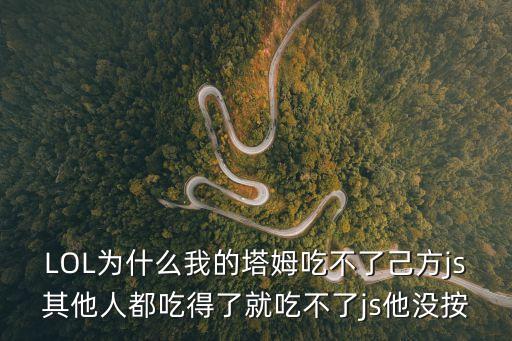 云顶手游怎么塔姆不吃东西，LOL为什么我的塔姆吃不了己方js其他人都吃得了就吃不了js他没按