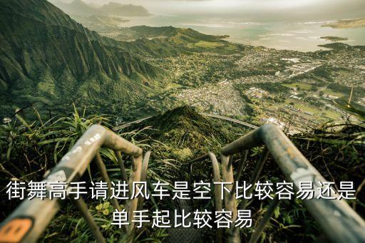 街舞高手请进风车是空下比较容易还是单手起比较容易