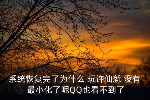 系统恢复完了为什么 玩许仙就 没有 最小化了呢QQ也看不到了