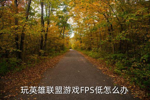 手游联盟fps太低了怎么解决，玩英雄联盟fps太低怎么办