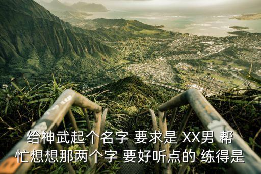 神武手游4武侯府怎么起名字，帮忙起个神武名字 有诗意的 给50分