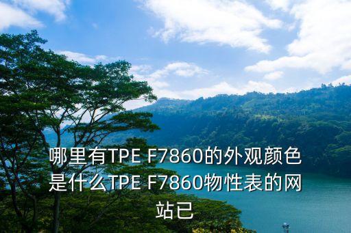 哪里有TPE F7860的外观颜色是什么TPE F7860物性表的网站已