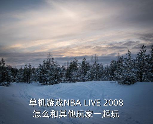 单机游戏NBA LIVE 2008怎么和其他玩家一起玩