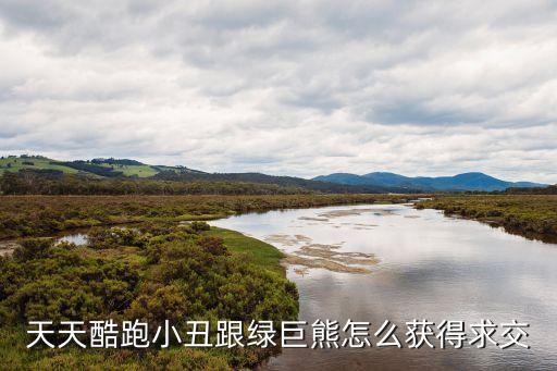 跑跑手游森林巨熊怎么来，天天酷跑小丑跟绿巨熊怎么获得求交