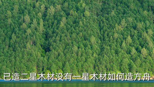 方舟手游怎么做好看的树，已造二星木材没有一星木材如何造方舟