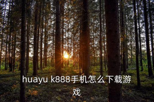 huayu k888手机怎么下载游戏