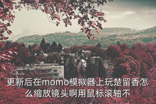 更新后在momo模拟器上玩楚留香怎么缩放镜头啊用鼠标滚轴不