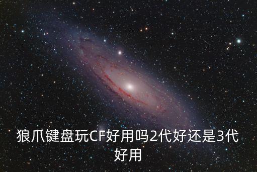 狼爪键盘玩CF好用吗2代好还是3代好用