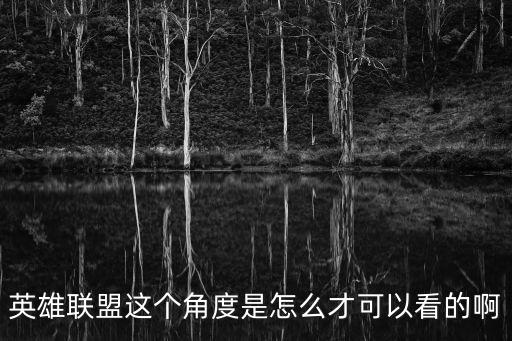 英雄联盟这个角度是怎么才可以看的啊