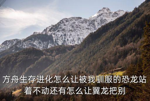 方舟生存进化怎么让被我驯服的恐龙站着不动还有怎么让翼龙把别