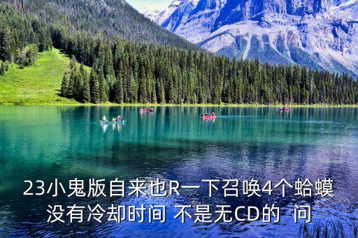 23小鬼版自来也R一下召唤4个蛤蟆没有冷却时间 不是无CD的  问