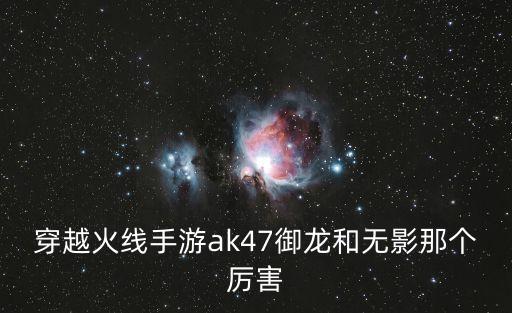 穿越火线手游ak47御龙和无影那个厉害