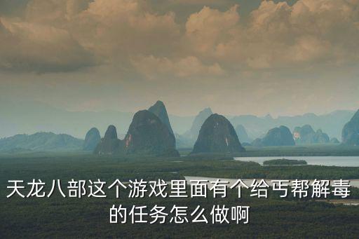 天龙八部手游丐帮任务怎么完成，天龙八部这个游戏里面有个给丐帮解毒的任务怎么做啊