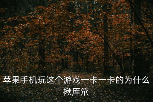 苹果手机玩这个游戏一卡一卡的为什么揪厍笊