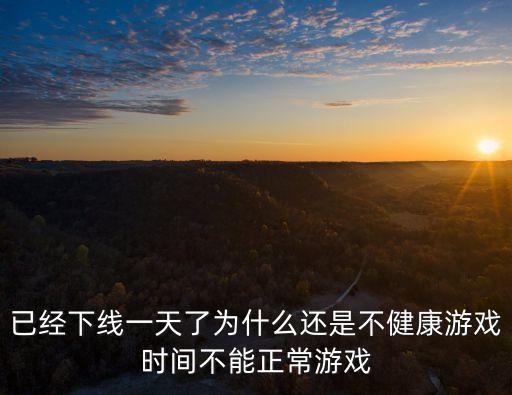 已经下线一天了为什么还是不健康游戏时间不能正常游戏