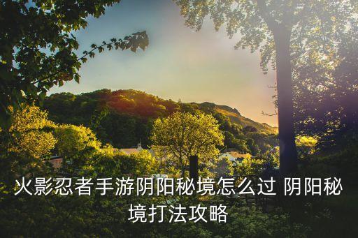 火影忍者手游阴阳秘境怎么过 阴阳秘境打法攻略